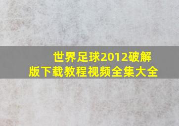 世界足球2012破解版下载教程视频全集大全