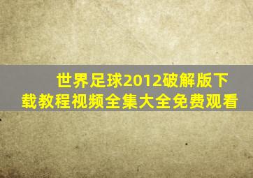 世界足球2012破解版下载教程视频全集大全免费观看