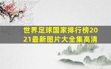 世界足球国家排行榜2021最新图片大全集高清