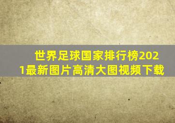 世界足球国家排行榜2021最新图片高清大图视频下载