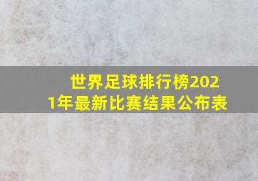 世界足球排行榜2021年最新比赛结果公布表