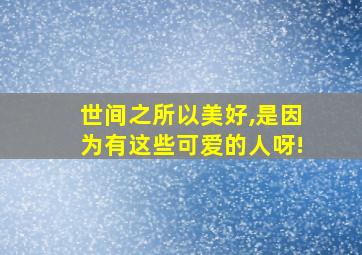 世间之所以美好,是因为有这些可爱的人呀!