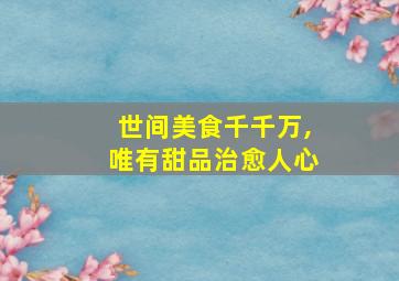 世间美食千千万,唯有甜品治愈人心