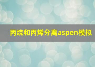 丙烷和丙烯分离aspen模拟