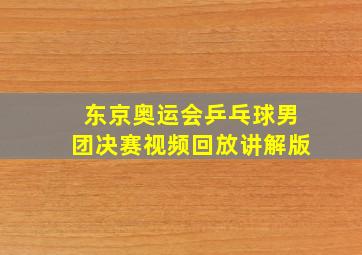 东京奥运会乒乓球男团决赛视频回放讲解版