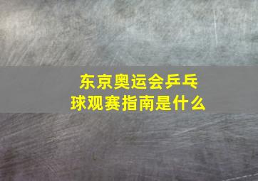 东京奥运会乒乓球观赛指南是什么