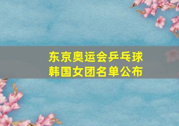 东京奥运会乒乓球韩国女团名单公布