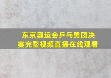 东京奥运会乒乓男团决赛完整视频直播在线观看