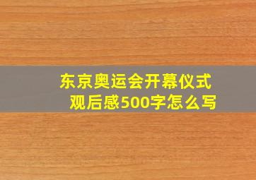 东京奥运会开幕仪式观后感500字怎么写