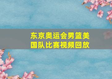 东京奥运会男篮美国队比赛视频回放