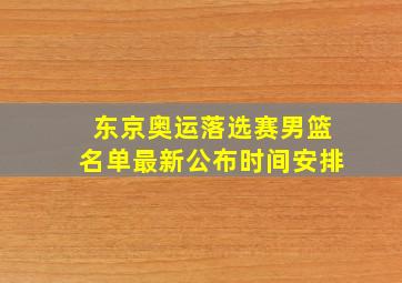 东京奥运落选赛男篮名单最新公布时间安排