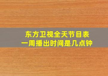 东方卫视全天节目表一周播出时间是几点钟