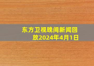 东方卫视晚间新闻回放2024年4月1日