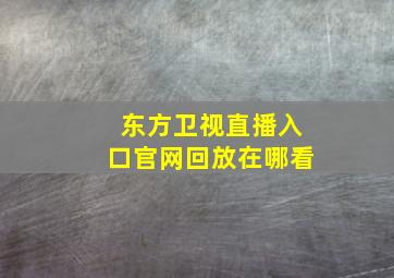 东方卫视直播入口官网回放在哪看