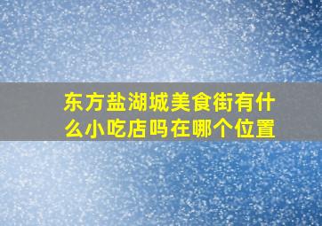 东方盐湖城美食街有什么小吃店吗在哪个位置