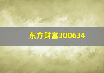 东方财富300634