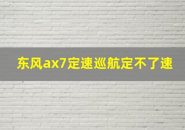 东风ax7定速巡航定不了速