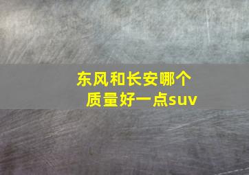 东风和长安哪个质量好一点suv