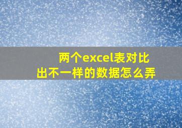 两个excel表对比出不一样的数据怎么弄