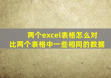 两个excel表格怎么对比两个表格中一些相同的数据