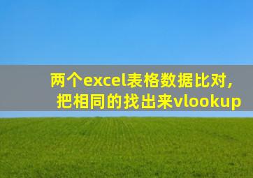 两个excel表格数据比对,把相同的找出来vlookup