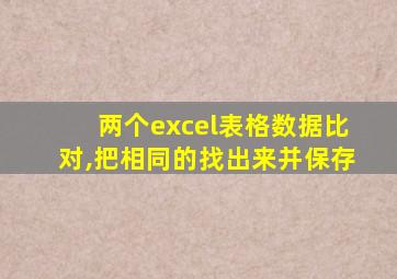 两个excel表格数据比对,把相同的找出来并保存