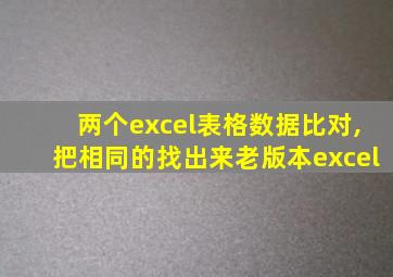 两个excel表格数据比对,把相同的找出来老版本excel