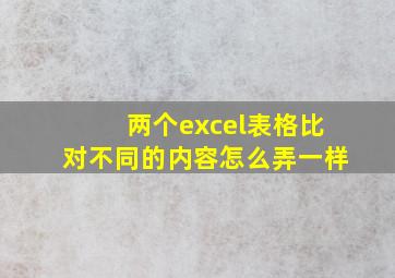 两个excel表格比对不同的内容怎么弄一样