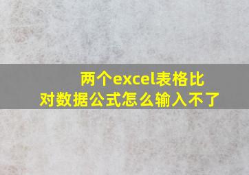 两个excel表格比对数据公式怎么输入不了