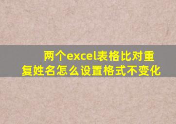 两个excel表格比对重复姓名怎么设置格式不变化