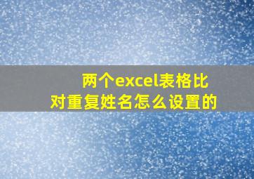 两个excel表格比对重复姓名怎么设置的