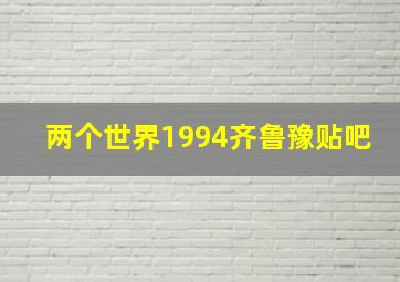 两个世界1994齐鲁豫贴吧