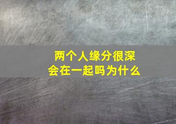 两个人缘分很深会在一起吗为什么