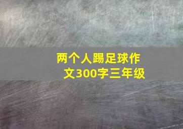 两个人踢足球作文300字三年级