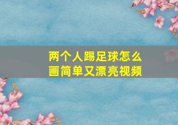 两个人踢足球怎么画简单又漂亮视频