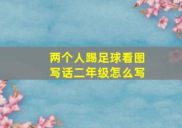 两个人踢足球看图写话二年级怎么写