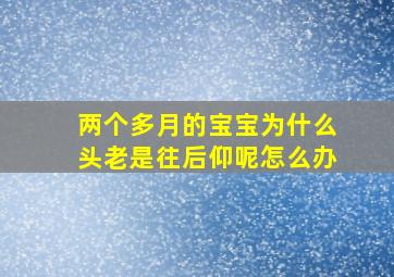 两个多月的宝宝为什么头老是往后仰呢怎么办