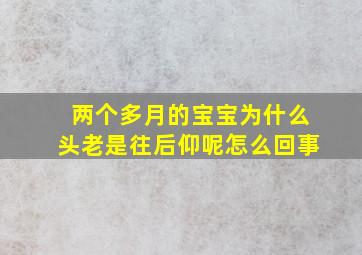 两个多月的宝宝为什么头老是往后仰呢怎么回事