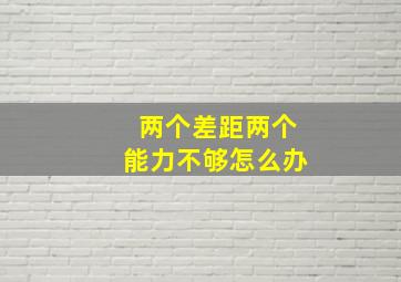 两个差距两个能力不够怎么办