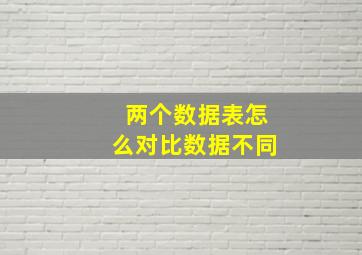 两个数据表怎么对比数据不同