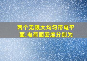 两个无限大均匀带电平面,电荷面密度分别为