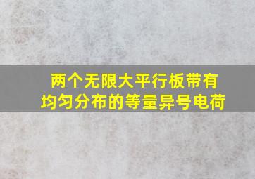 两个无限大平行板带有均匀分布的等量异号电荷