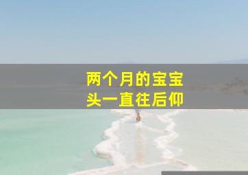 两个月的宝宝头一直往后仰