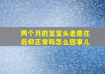 两个月的宝宝头老是往后仰正常吗怎么回事儿