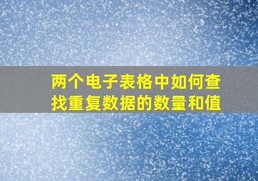 两个电子表格中如何查找重复数据的数量和值