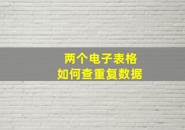 两个电子表格如何查重复数据