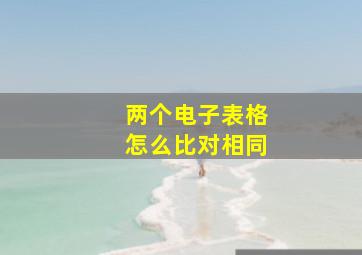 两个电子表格怎么比对相同