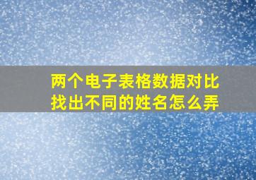 两个电子表格数据对比找出不同的姓名怎么弄