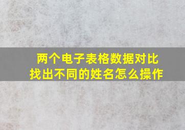 两个电子表格数据对比找出不同的姓名怎么操作