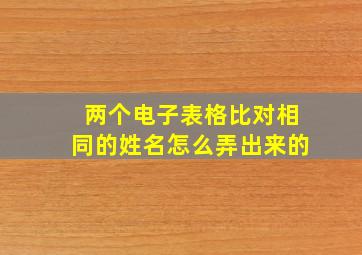 两个电子表格比对相同的姓名怎么弄出来的